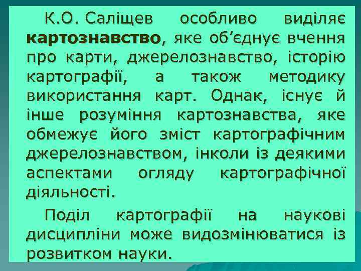 К. О. Саліщев особливо виділяє картознавство, яке об’єднує вчення про карти, джерелознавство, історію картографії,