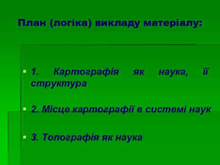 План (логіка) викладу матеріалу: § 1. Картографія структура як наука, її § 2. Місце