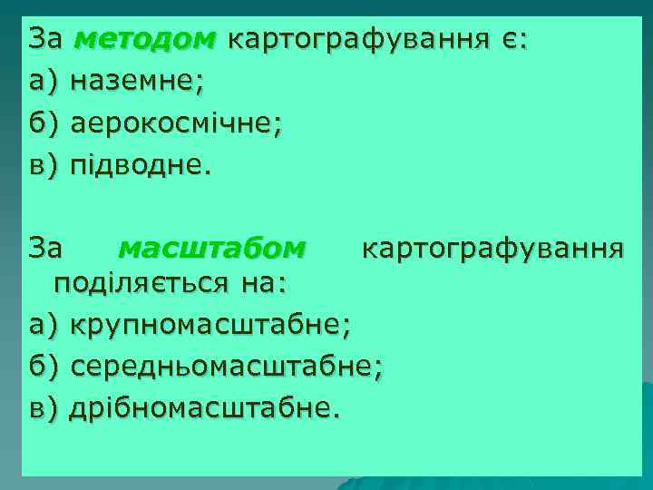За методом картографування є: а) наземне; б) аерокосмічне; в) підводне. За масштабом картографування поділяється