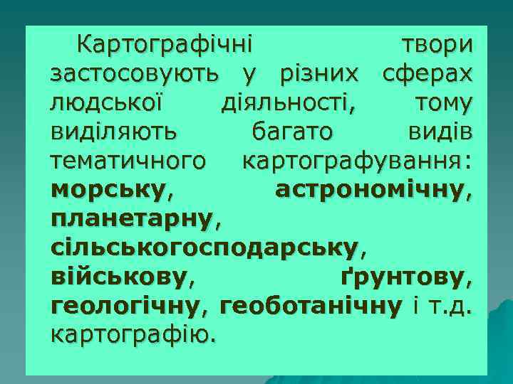 Картографічні твори застосовують у різних сферах людської діяльності, тому виділяють багато видів тематичного картографування: