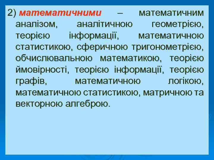 2) математичними – математичним аналізом, аналітичною геометрією, теорією інформації, математичною статистикою, сферичною тригонометрією, обчислювальною
