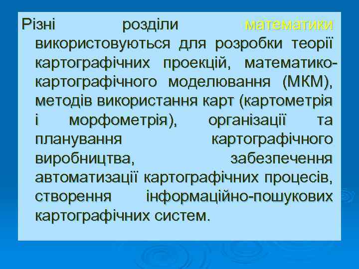 Різні розділи математики використовуються для розробки теорії картографічних проекцій, математикокартографічного моделювання (МКМ), методів використання