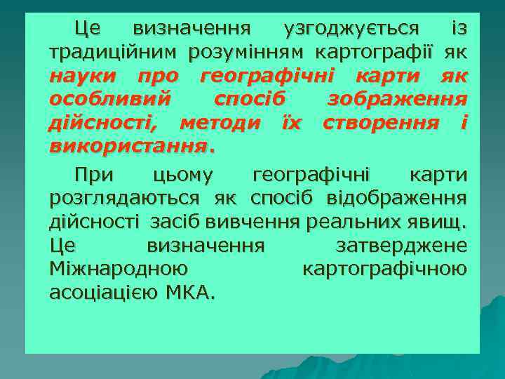 Це визначення узгоджується із традиційним розумінням картографії як науки про географічні карти як особливий