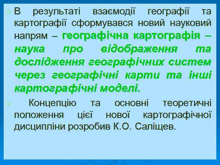 Ø В результаті взаємодії географії та картографії сформувався новий науковий напрям – географічна картографія