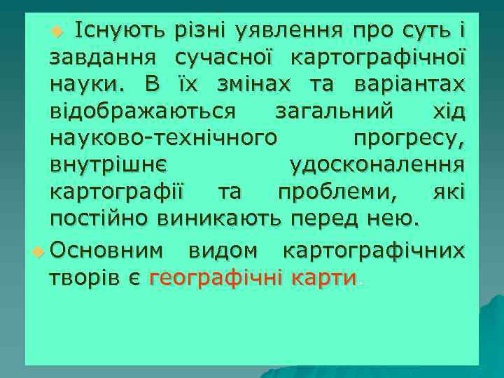 Існують різні уявлення про суть і завдання сучасної картографічної науки. В їх змінах та