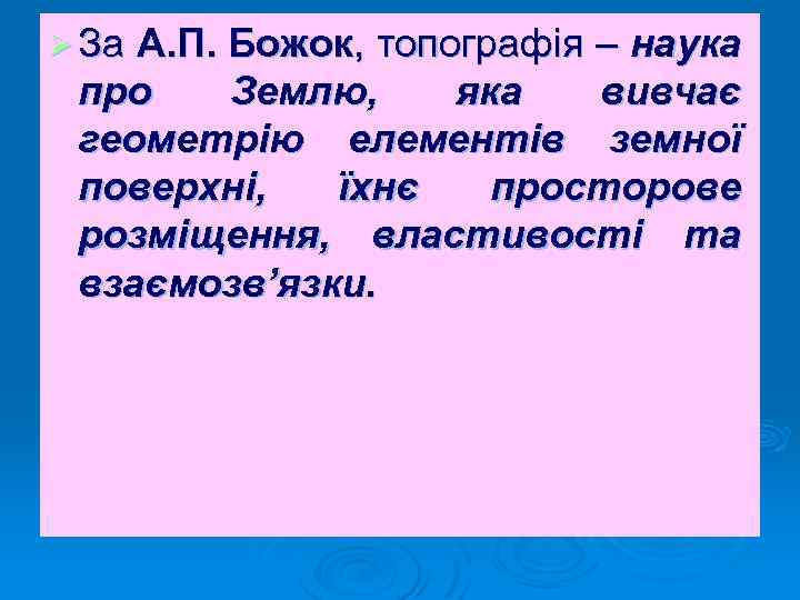 Ø За А. П. Божок, топографія – наука про Землю, яка вивчає геометрію елементів