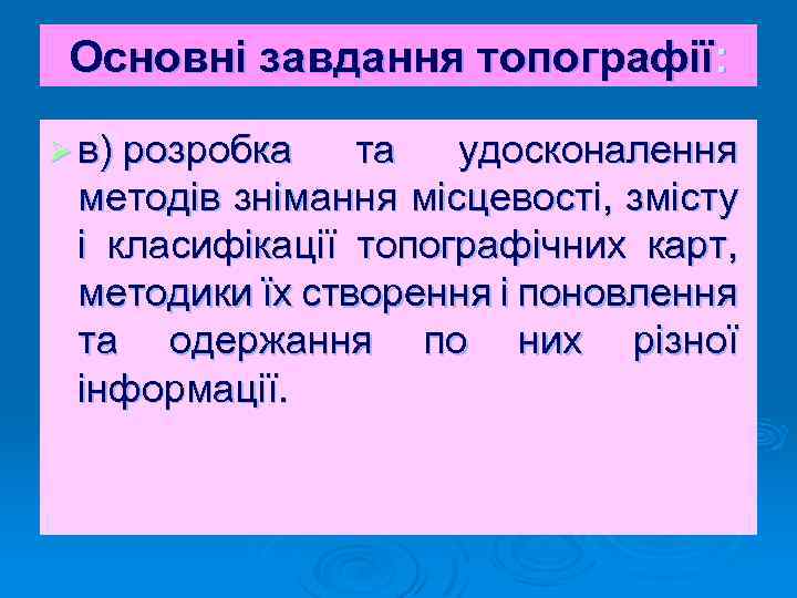 Основні завдання топографії: Ø в) розробка та удосконалення методів знімання місцевості, змісту і класифікації