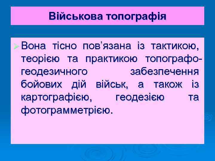 Військова топографія Ø Вона тісно пов’язана із тактикою, теорією та практикою топографогеодезичного забезпечення бойових