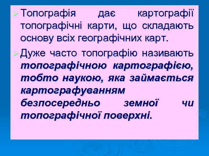 Ø Топографія дає картографії топографічні карти, що складають основу всіх географічних карт. Ø Дуже