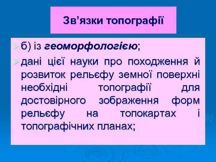 Зв’язки топографії Ø б) із геоморфологією; Ø дані цієї науки про походження й розвиток