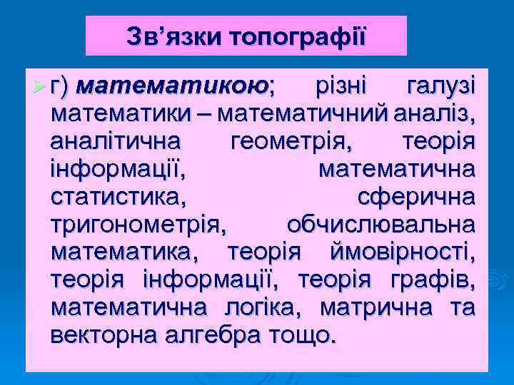 Зв’язки топографії Ø г) математикою; різні галузі математики – математичний аналіз, аналітична геометрія, теорія