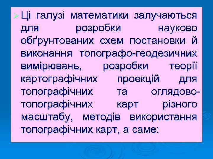 Ø Ці галузі математики залучаються для розробки науково обґрунтованих схем постановки й виконання топографо-геодезичних