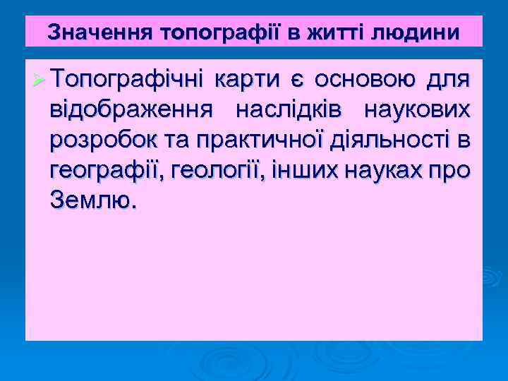 Значення топографії в житті людини Ø Топографічні карти є основою для відображення наслідків наукових