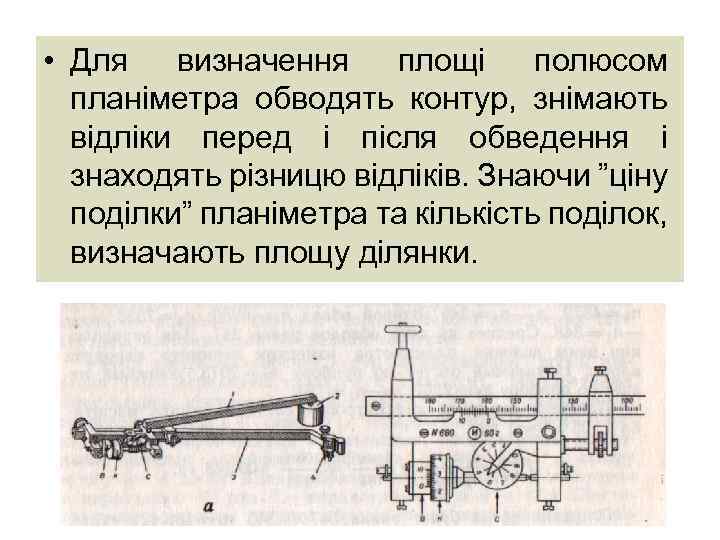  • Для визначення площі полюсом планіметра обводять контур, знімають відліки перед і після