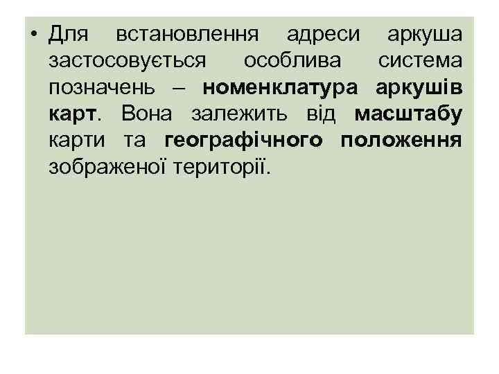  • Для встановлення адреси аркуша застосовується особлива система позначень – номенклатура аркушів карт.