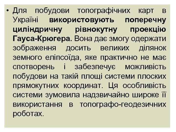  • Для побудови топографічних карт в Україні використовують поперечну циліндричну рівнокутну проекцію Гауса-Крюгера.