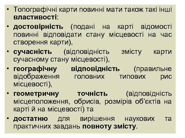  • Топографічні карти повинні мати також такі інші властивості: • достовірність (подані на