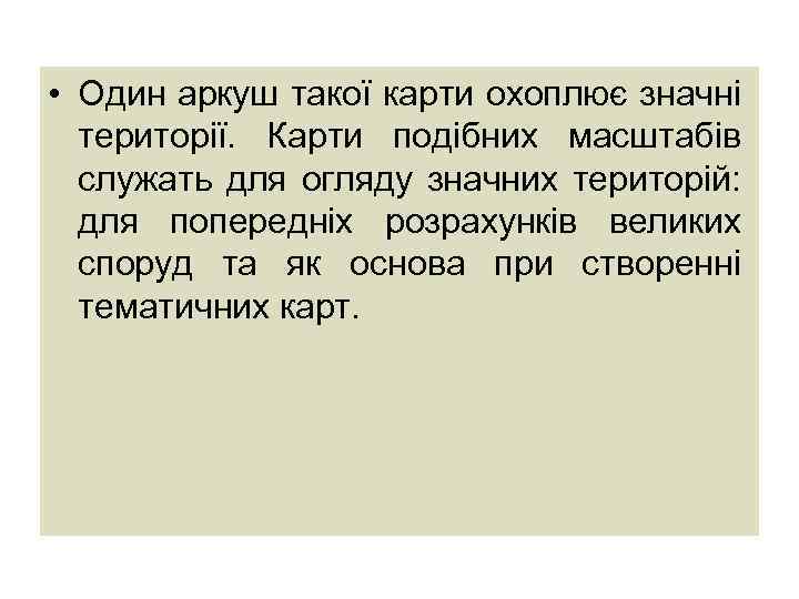  • Один аркуш такої карти охоплює значні території. Карти подібних масштабів служать для