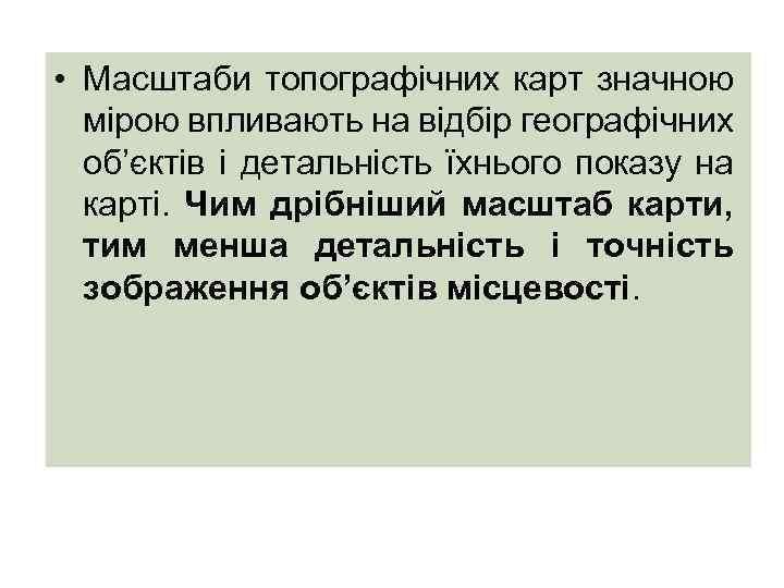  • Масштаби топографічних карт значною мірою впливають на відбір географічних об’єктів і детальність