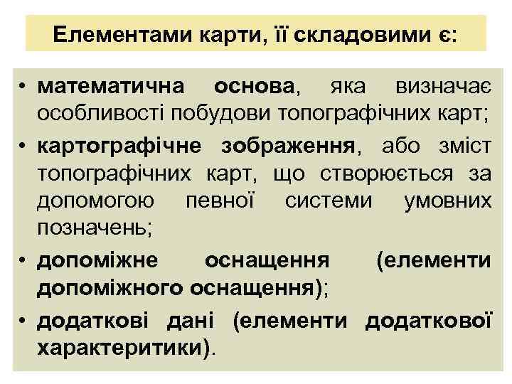 Елементами карти, її складовими є: • математична основа, яка визначає особливості побудови топографічних карт;