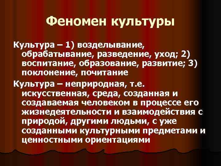Феномен культуры Культура – 1) возделывание, обрабатывание, разведение, уход; 2) воспитание, образование, развитие; 3)