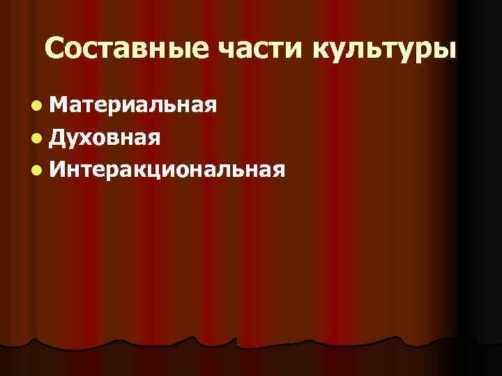 Составные части культуры l Материальная l Духовная l Интеракциональная 