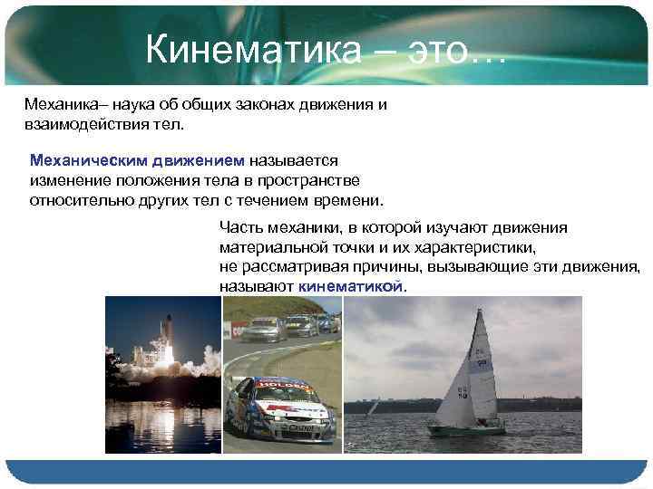 Кинематика – это… Механика– наука об общих законах движения и взаимодействия тел. Механическим движением