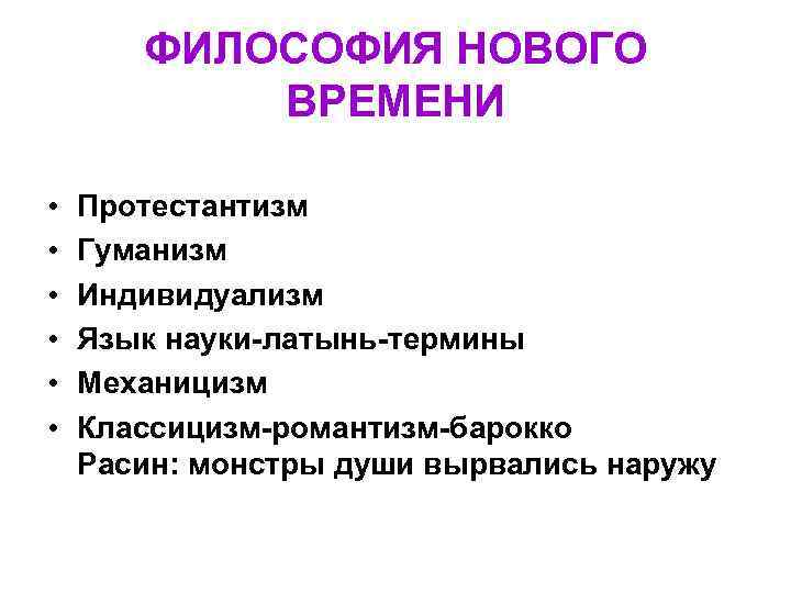 ФИЛОСОФИЯ НОВОГО ВРЕМЕНИ • • • Протестантизм Гуманизм Индивидуализм Язык науки-латынь-термины Механицизм Классицизм-романтизм-барокко Расин: