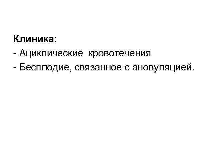 Клиника: Ациклические кровотечения Бесплодие, связанное с ановуляцией. 
