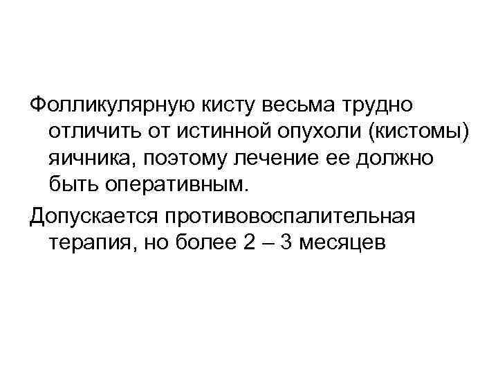 Фолликулярную кисту весьма трудно отличить от истинной опухоли (кистомы) яичника, поэтому лечение ее должно