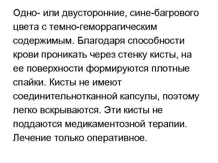 Одно или двусторонние, сине багрового цвета с темно геморрагическим содержимым. Благодаря способности крови проникать