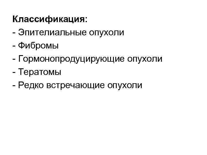 Классификация: Эпителиальные опухоли Фибромы Гормонопродуцирующие опухоли Тератомы Редко встречающие опухоли 