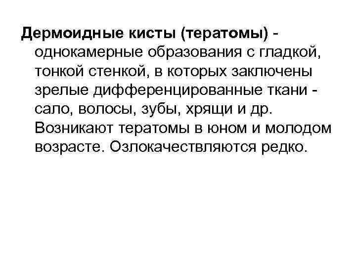 Дермоидные кисты (тератомы) однокамерные образования с гладкой, тонкой стенкой, в которых заключены зрелые дифференцированные