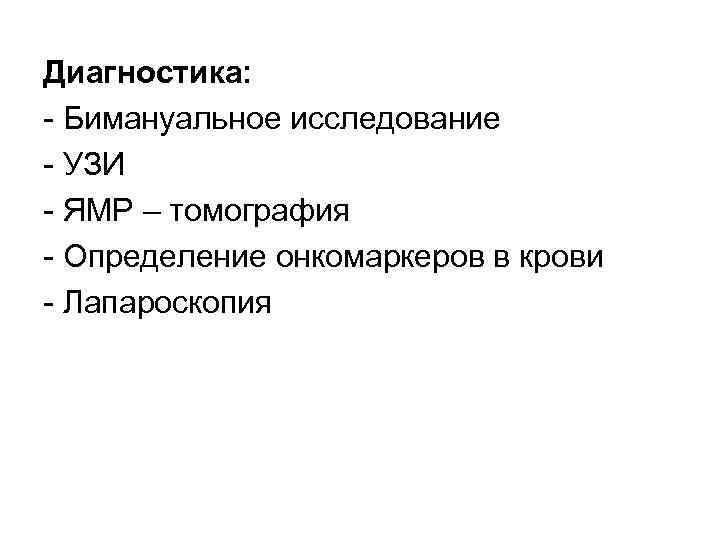 Диагностика: Бимануальное исследование УЗИ ЯМР – томография Определение онкомаркеров в крови Лапароскопия 
