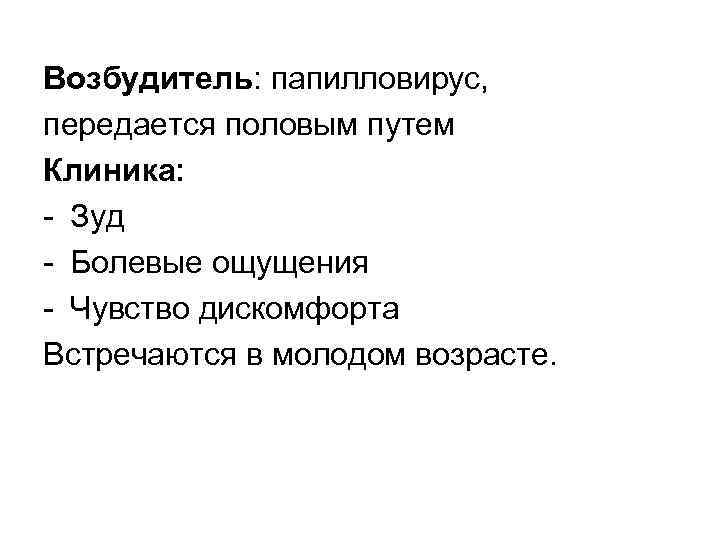 Возбудитель: папилловирус, передается половым путем Клиника: Зуд Болевые ощущения Чувство дискомфорта Встречаются в молодом