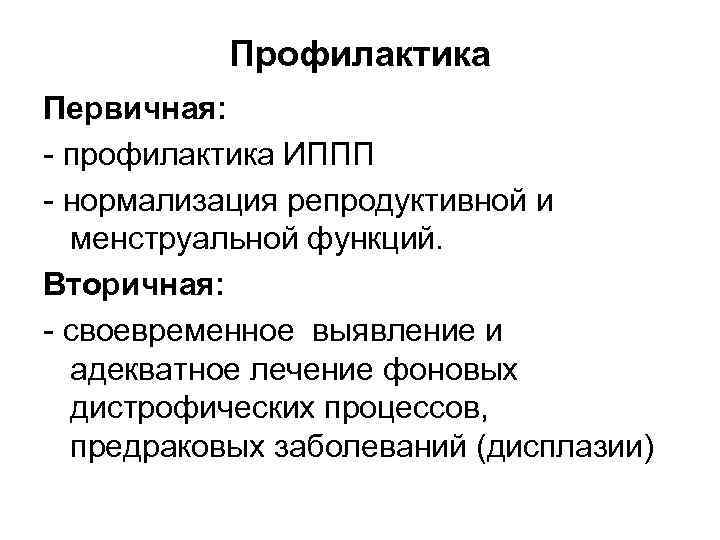 Профилактика Первичная: профилактика ИППП нормализация репродуктивной и менструальной функций. Вторичная: своевременное выявление и адекватное