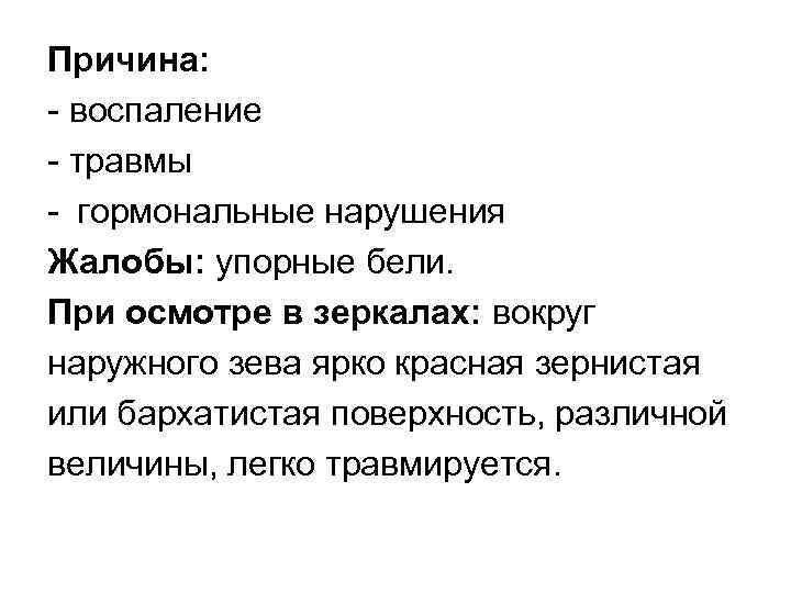 Причина: воспаление травмы гормональные нарушения Жалобы: упорные бели. При осмотре в зеркалах: вокруг наружного