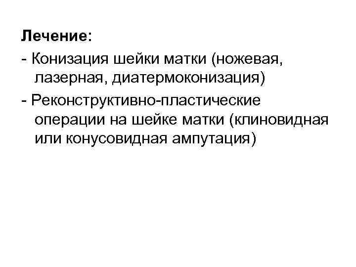 Лечение: Конизация шейки матки (ножевая, лазерная, диатермоконизация) Реконструктивно пластические операции на шейке матки (клиновидная