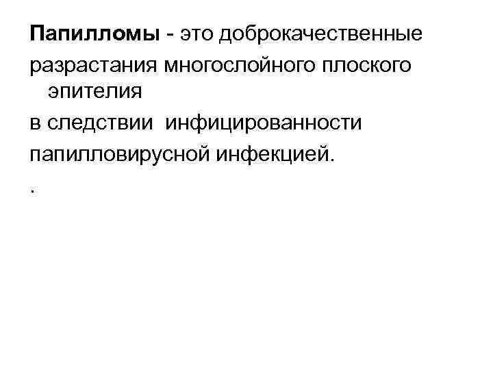Папилломы это доброкачественные разрастания многослойного плоского эпителия в следствии инфицированности папилловирусной инфекцией. . 