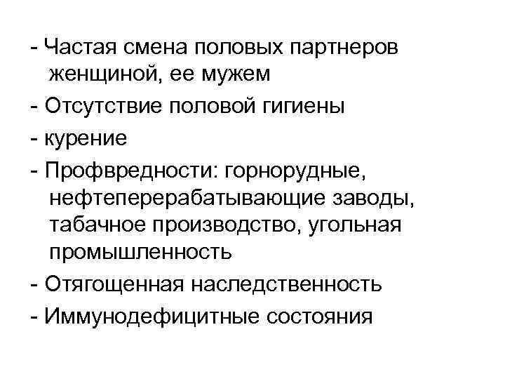  Частая смена половых партнеров женщиной, ее мужем Отсутствие половой гигиены курение Профвредности: горнорудные,