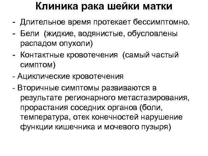 Клиника рака шейки матки Длительное время протекает бессимптомно. Бели (жидкие, водянистые, обусловлены распадом опухоли)
