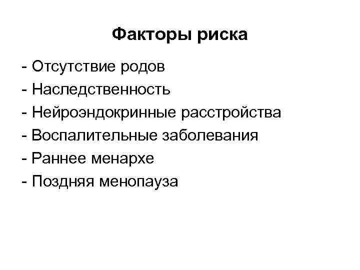Факторы риска Отсутствие родов Наследственность Нейроэндокринные расстройства Воспалительные заболевания Раннее менархе Поздняя менопауза 