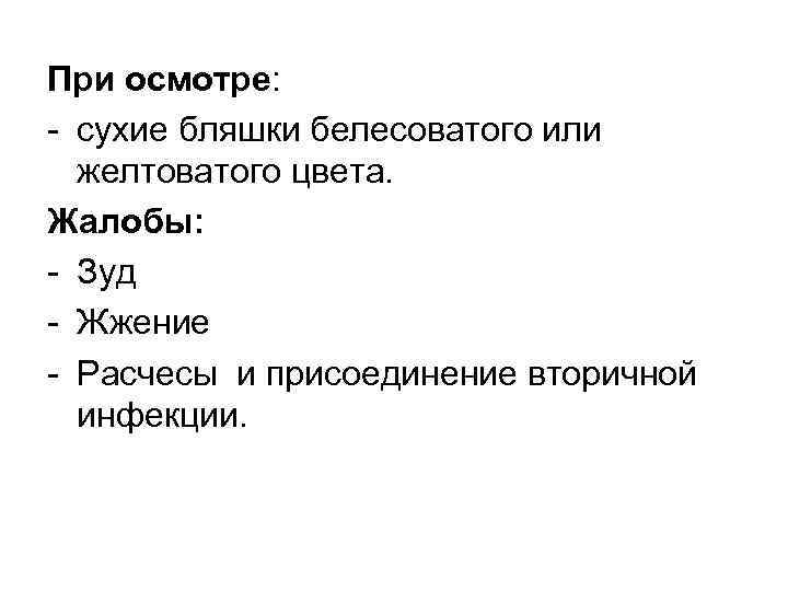 При осмотре: сухие бляшки белесоватого или желтоватого цвета. Жалобы: Зуд Жжение Расчесы и присоединение