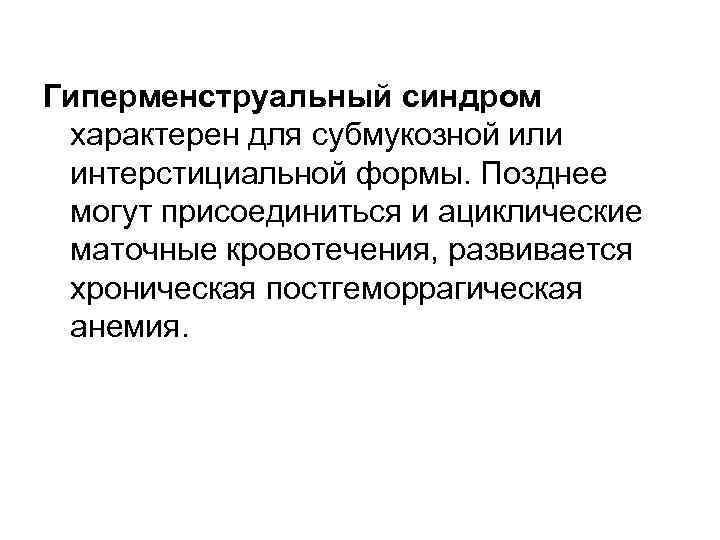 Гиперменструальный синдром характерен для субмукозной или интерстициальной формы. Позднее могут присоединиться и ациклические маточные