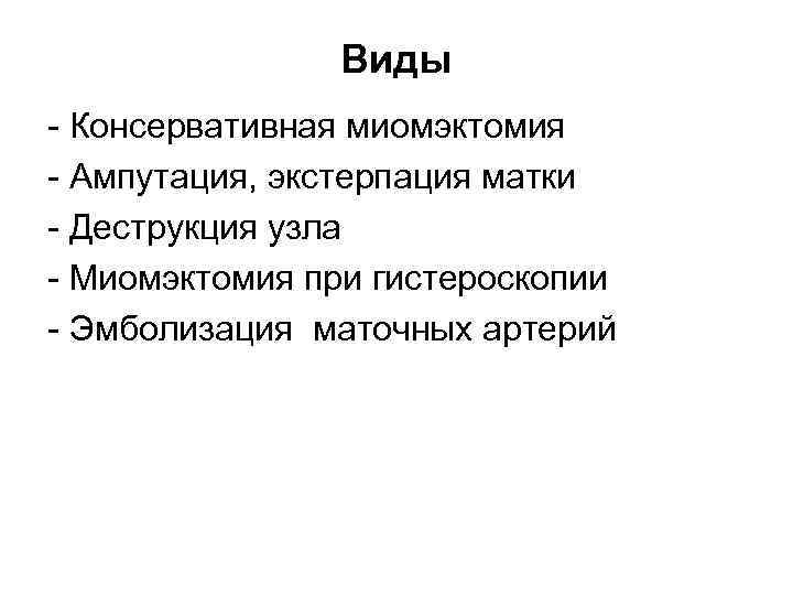 Виды Консервативная миомэктомия Ампутация, экстерпация матки Деструкция узла Миомэктомия при гистероскопии Эмболизация маточных артерий