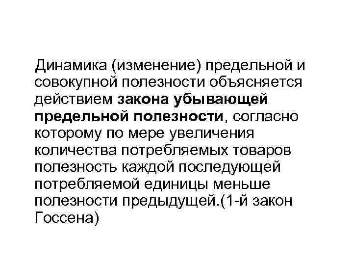 Динамика (изменение) предельной и совокупной полезности объясняется действием закона убывающей предельной полезности, согласно которому