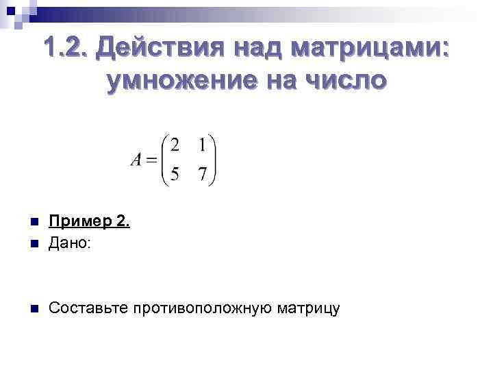 1. 2. Действия над матрицами: умножение на число n Пример 2. Дано: n Составьте