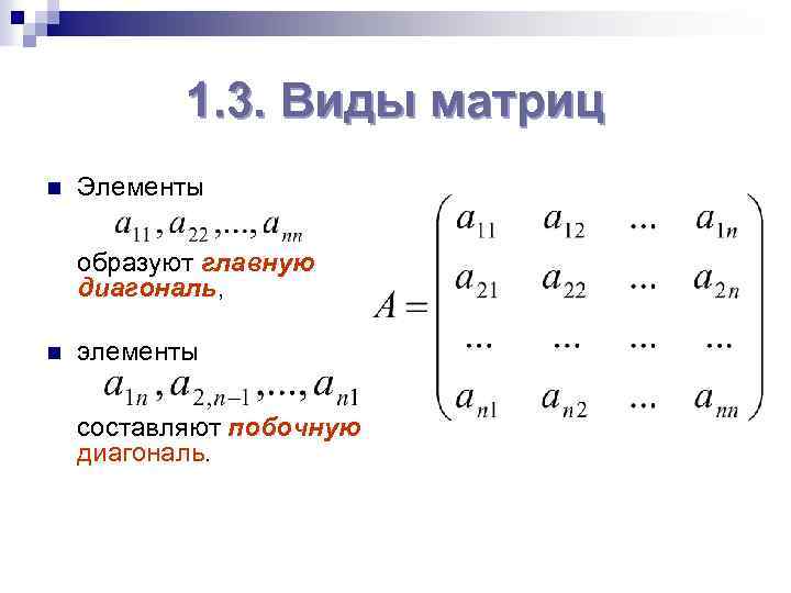 1. 3. Виды матриц n Элементы образуют главную диагональ, n элементы составляют побочную диагональ.