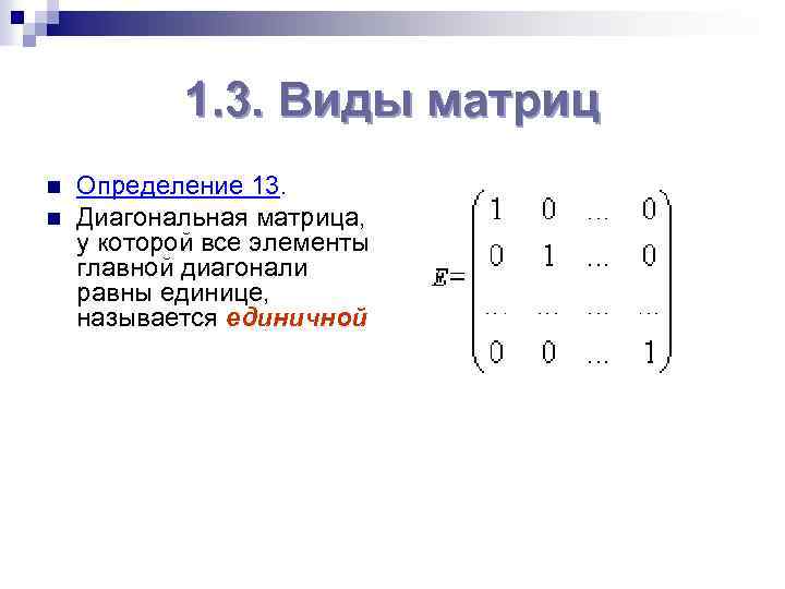 1. 3. Виды матриц n n Определение 13. Диагональная матрица, у которой все элементы