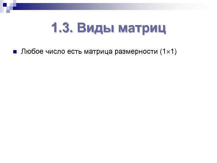1. 3. Виды матриц n Любое число есть матрица размерности (1 1) 